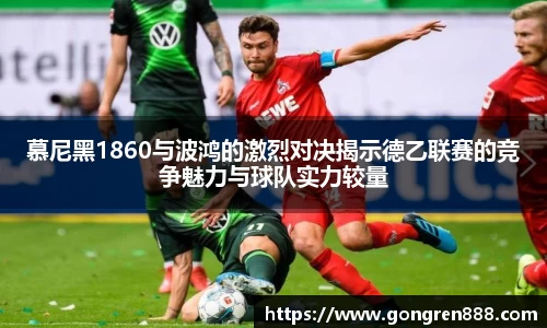 慕尼黑1860与波鸿的激烈对决揭示德乙联赛的竞争魅力与球队实力较量
