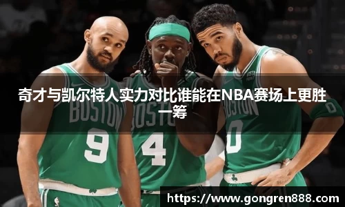 奇才与凯尔特人实力对比谁能在NBA赛场上更胜一筹